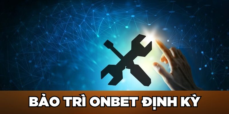 Bảo Trì Onbet: Cập Nhật Nhanh Chóng, Xử Lý Thần Tốc Bảo trì Onbet định kỳ