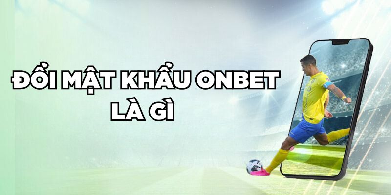 Hướng Dẫn Đổi Mật Khẩu Onbet Nhanh Chóng Trong 2 Phút Đổi mật khẩu Onbet là gì